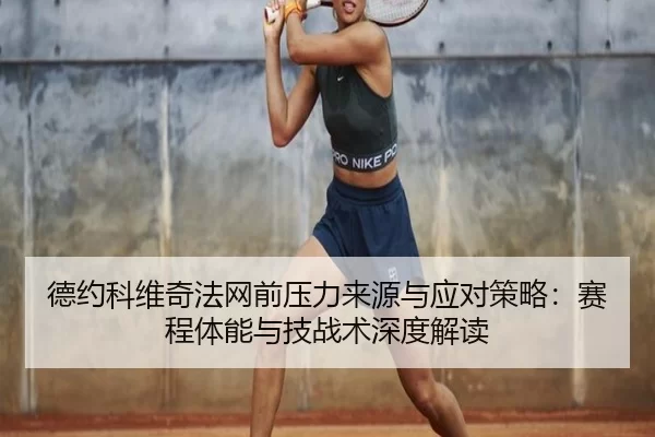 德约科维奇法网前压力来源与应对策略：赛程体能与技战术深度解读