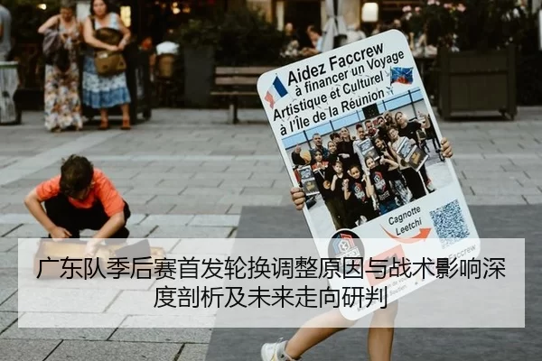 广东队季后赛首发轮换调整原因与战术影响深度剖析及未来走向研判