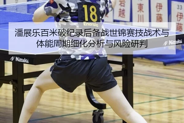 潘展乐百米破纪录后备战世锦赛技战术与体能周期细化分析与风险研判