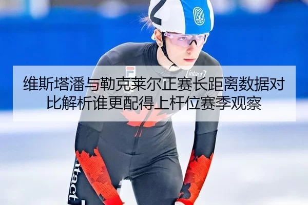 维斯塔潘与勒克莱尔正赛长距离数据对比解析谁更配得上杆位赛季观察