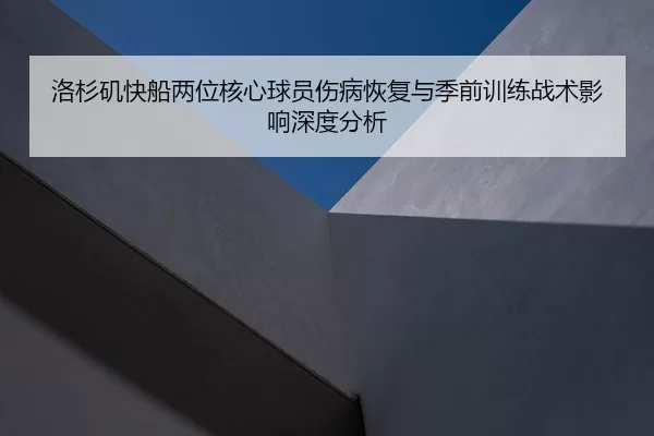 洛杉矶快船两位核心球员伤病恢复与季前训练战术影响深度分析